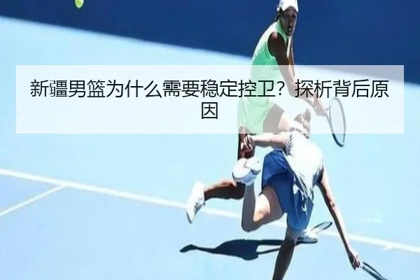新疆男篮为什么需要稳定控卫？探析背后原因