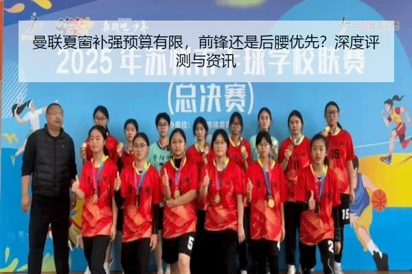 曼联夏窗补强预算有限，前锋还是后腰优先？深度评测与资讯