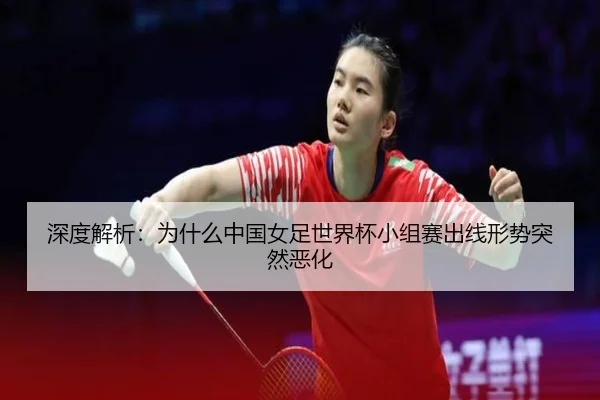 深度解析：为什么中国女足世界杯小组赛出线形势突然恶化